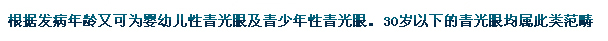 根據發病年齡又可為嬰幼兒性青光眼及青少年性青光眼。30歲以下的青光眼均屬此類范疇。